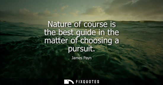 Small: Nature of course is the best guide in the matter of choosing a pursuit
