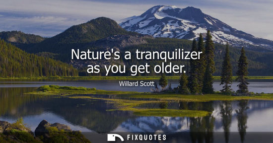 Small: Natures a tranquilizer as you get older