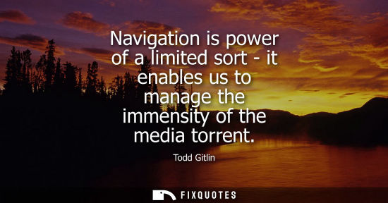 Small: Navigation is power of a limited sort - it enables us to manage the immensity of the media torrent