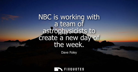 Small: NBC is working with a team of astrophysicists to create a new day of the week