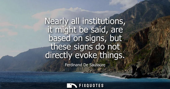 Small: Nearly all institutions, it might be said, are based on signs, but these signs do not directly evoke th