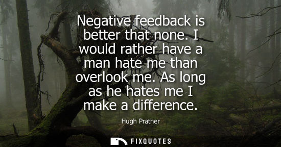 Small: Negative feedback is better that none. I would rather have a man hate me than overlook me. As long as h