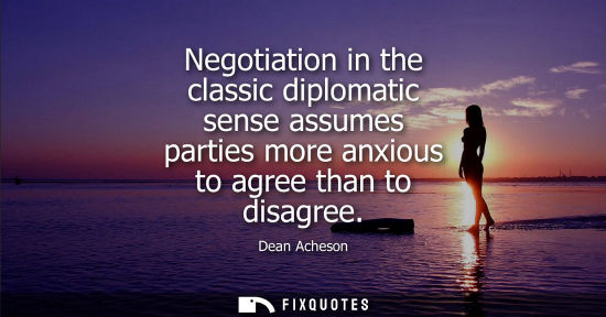 Small: Negotiation in the classic diplomatic sense assumes parties more anxious to agree than to disagree