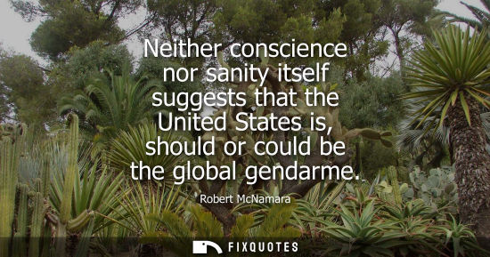 Small: Neither conscience nor sanity itself suggests that the United States is, should or could be the global 