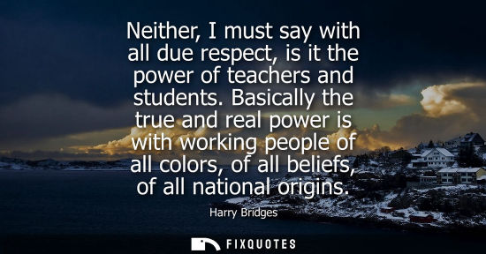 Small: Neither, I must say with all due respect, is it the power of teachers and students. Basically the true 