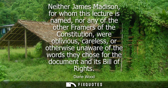Small: Neither James Madison, for whom this lecture is named, nor any of the other Framers of the Constitution