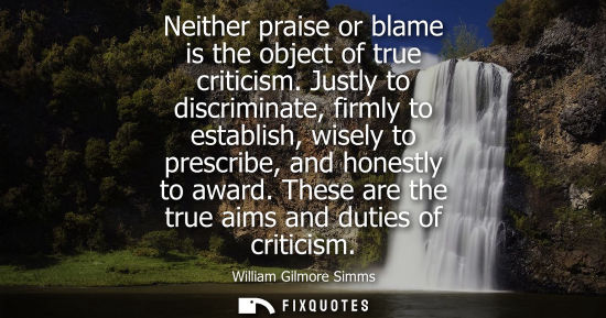 Small: Neither praise or blame is the object of true criticism. Justly to discriminate, firmly to establish, w