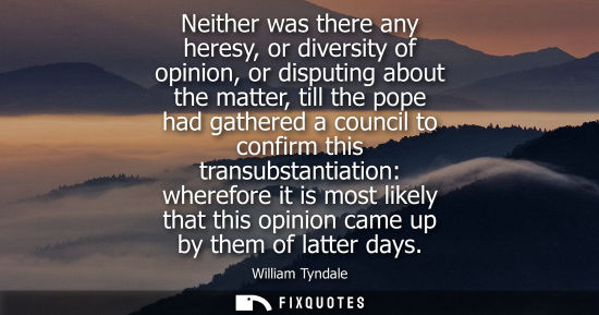 Small: Neither was there any heresy, or diversity of opinion, or disputing about the matter, till the pope had
