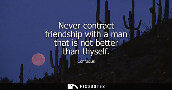 Small: Never contract friendship with a man that is not better than thyself