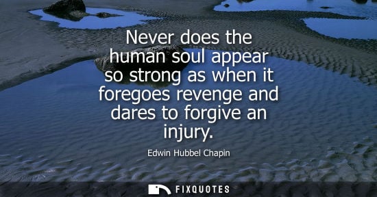 Small: Never does the human soul appear so strong as when it foregoes revenge and dares to forgive an injury