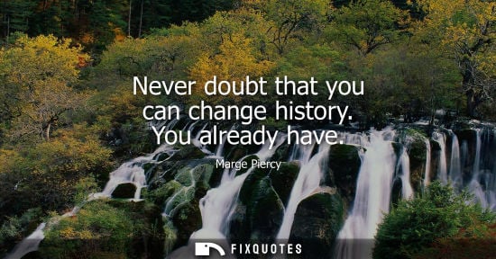 Small: Never doubt that you can change history. You already have