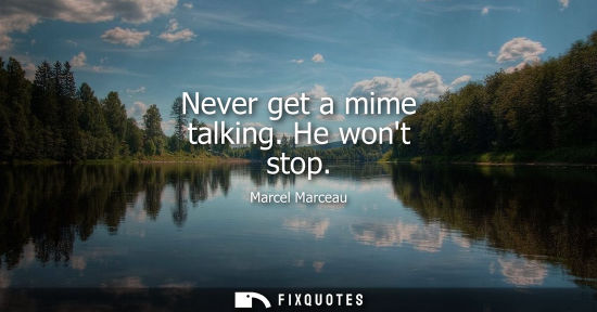 Small: Never get a mime talking. He wont stop