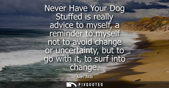 Small: Never Have Your Dog Stuffed is really advice to myself, a reminder to myself not to avoid change or unc