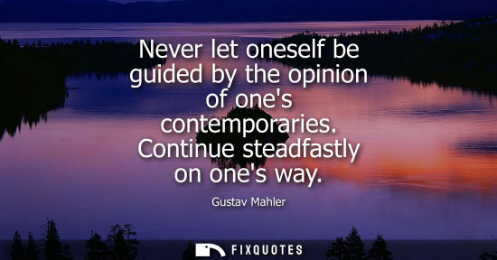 Small: Never let oneself be guided by the opinion of ones contemporaries. Continue steadfastly on ones way