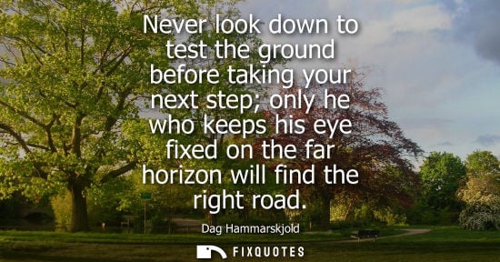 Small: Never look down to test the ground before taking your next step only he who keeps his eye fixed on the 