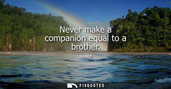 Small: Never make a companion equal to a brother