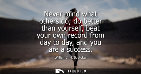 Small: Never mind what others do do better than yourself, beat your own record from day to day, and you are a 