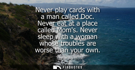 Small: Never play cards with a man called Doc. Never eat at a place called Moms. Never sleep with a woman whos