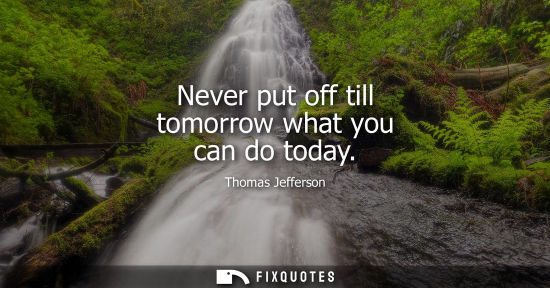 Small: Never put off till tomorrow what you can do today