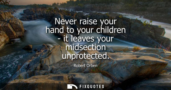 Small: Never raise your hand to your children - it leaves your midsection unprotected