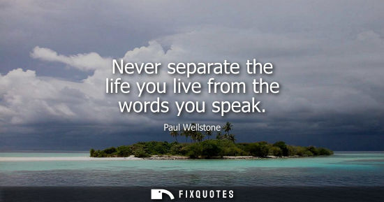 Small: Never separate the life you live from the words you speak