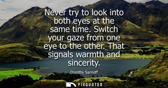 Small: Never try to look into both eyes at the same time. Switch your gaze from one eye to the other. That sig