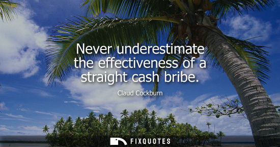 Small: Never underestimate the effectiveness of a straight cash bribe