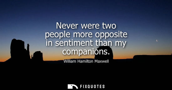 Small: Never were two people more opposite in sentiment than my companions
