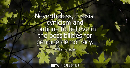 Small: Nevertheless, I resist cynicism and continue to believe in the possibilities for genuine democracy