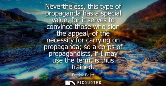 Small: Nevertheless, this type of propaganda has a special value, for it serves to convince those who sign the