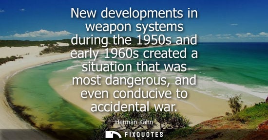 Small: New developments in weapon systems during the 1950s and early 1960s created a situation that was most dangerou