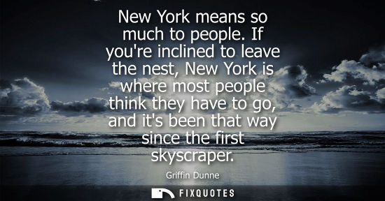 Small: New York means so much to people. If youre inclined to leave the nest, New York is where most people th