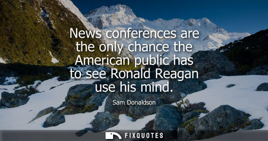 Small: News conferences are the only chance the American public has to see Ronald Reagan use his mind