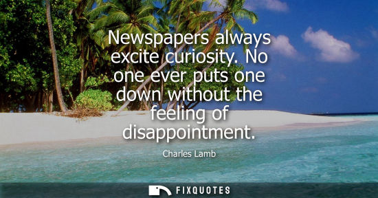 Small: Newspapers always excite curiosity. No one ever puts one down without the feeling of disappointment