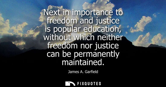 Small: Next in importance to freedom and justice is popular education, without which neither freedom nor justi