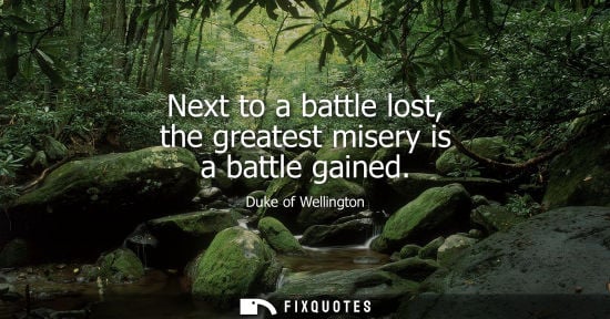 Small: Next to a battle lost, the greatest misery is a battle gained