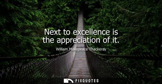 Small: Next to excellence is the appreciation of it