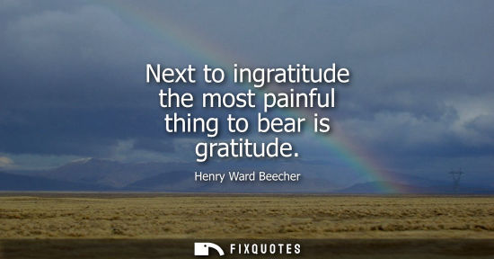 Small: Next to ingratitude the most painful thing to bear is gratitude
