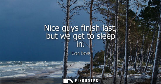 Small: Nice guys finish last, but we get to sleep in