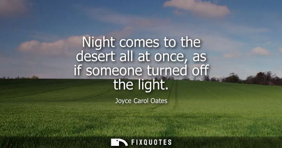 Small: Night comes to the desert all at once, as if someone turned off the light