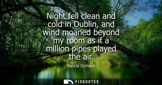 Small: Night fell clean and cold in Dublin, and wind moaned beyond my room as if a million pipes played the air