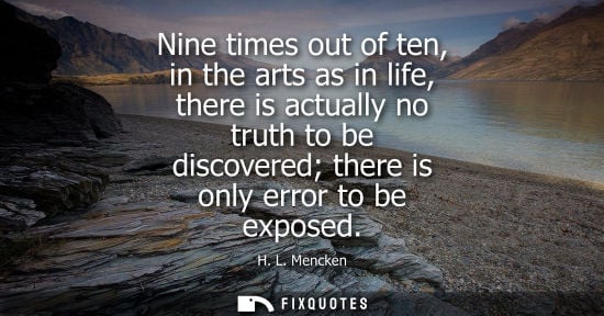 Small: Nine times out of ten, in the arts as in life, there is actually no truth to be discovered there is onl