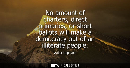 Small: No amount of charters, direct primaries, or short ballots will make a democracy out of an illiterate people