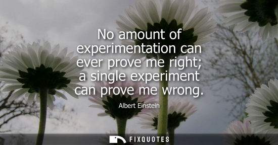 Small: No amount of experimentation can ever prove me right a single experiment can prove me wrong