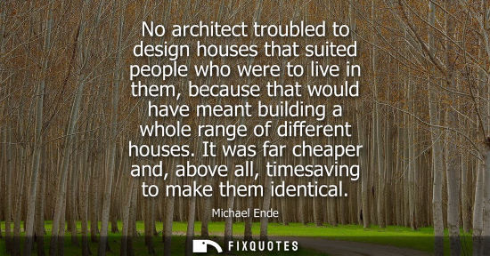 Small: No architect troubled to design houses that suited people who were to live in them, because that would 