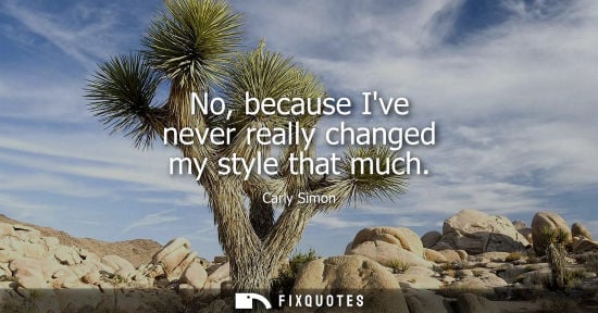 Small: No, because Ive never really changed my style that much