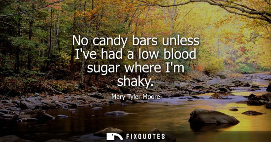 Small: No candy bars unless Ive had a low blood sugar where Im shaky