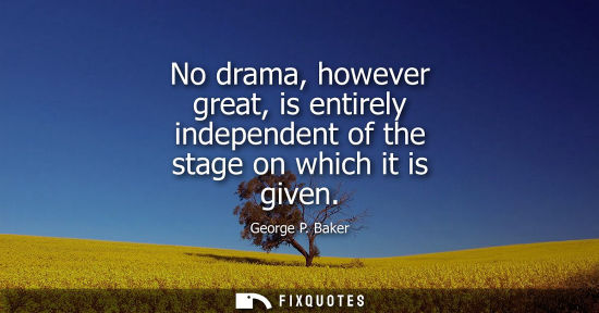 Small: No drama, however great, is entirely independent of the stage on which it is given