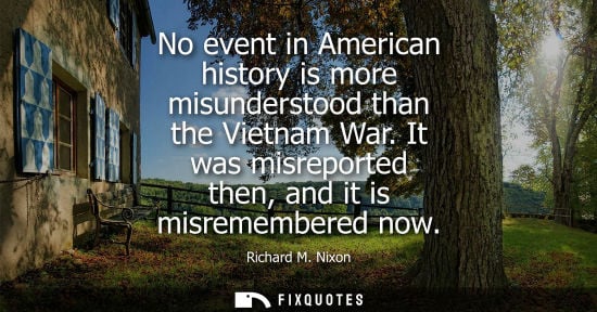 Small: No event in American history is more misunderstood than the Vietnam War. It was misreported then, and i