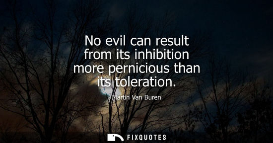 Small: No evil can result from its inhibition more pernicious than its toleration
